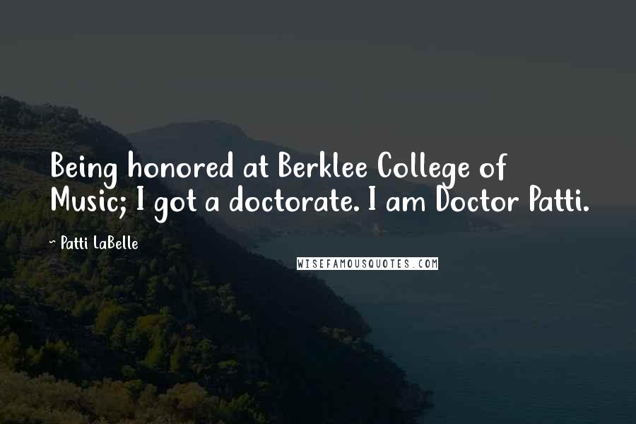 Patti LaBelle quotes: Being honored at Berklee College of Music; I got a doctorate. I am Doctor Patti.