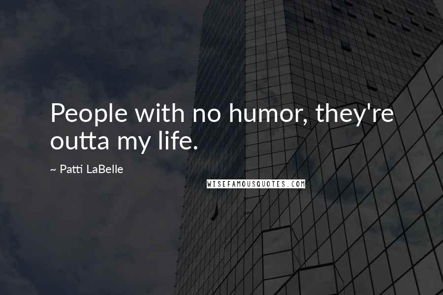 Patti LaBelle quotes: People with no humor, they're outta my life.
