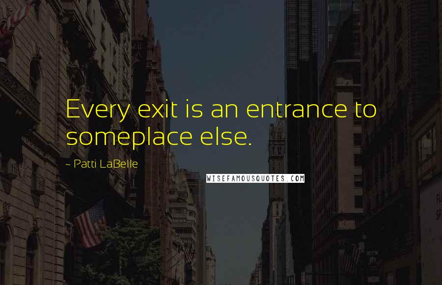 Patti LaBelle quotes: Every exit is an entrance to someplace else.