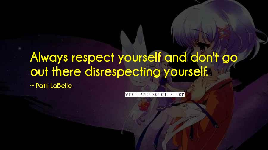 Patti LaBelle quotes: Always respect yourself and don't go out there disrespecting yourself.