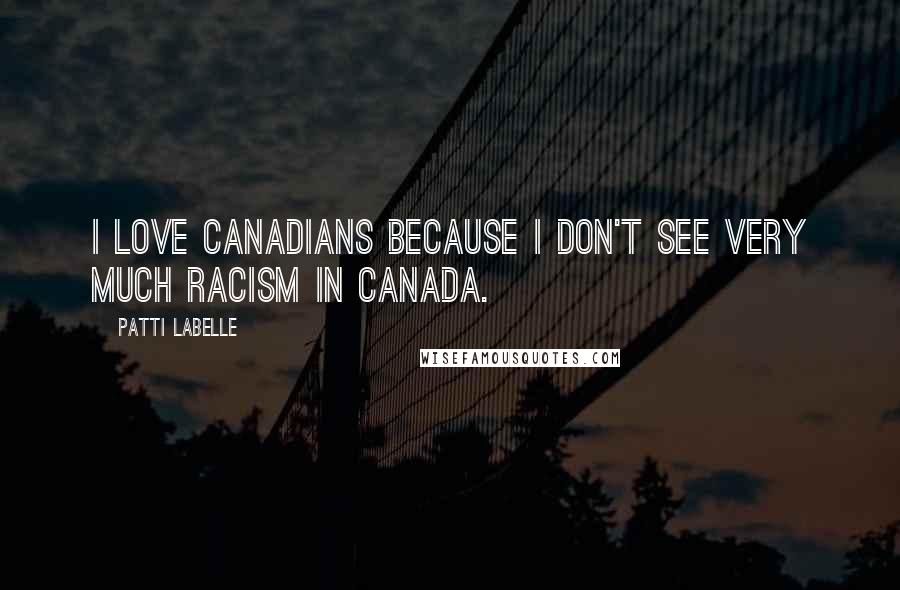 Patti LaBelle quotes: I love Canadians because I don't see very much racism in Canada.