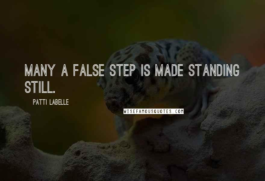 Patti LaBelle quotes: Many a false step is made standing still.
