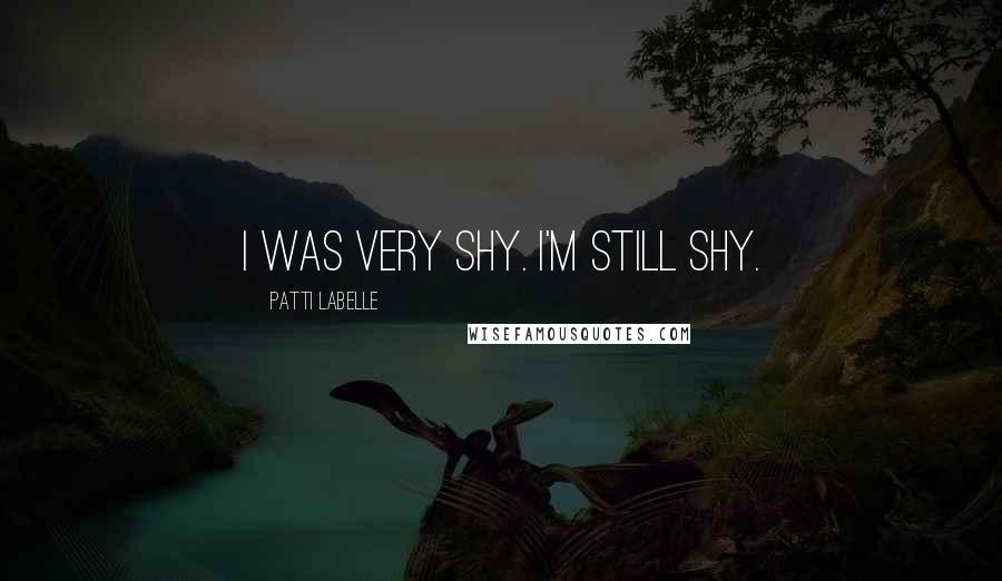 Patti LaBelle quotes: I was very shy. I'm still shy.