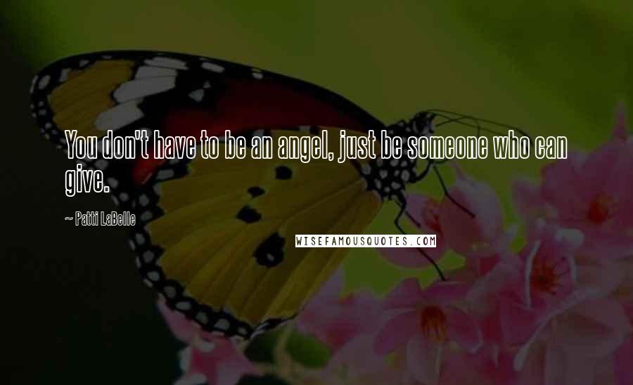 Patti LaBelle quotes: You don't have to be an angel, just be someone who can give.