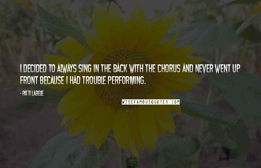 Patti LaBelle quotes: I decided to always sing in the back with the chorus and never went up front because I had trouble performing.