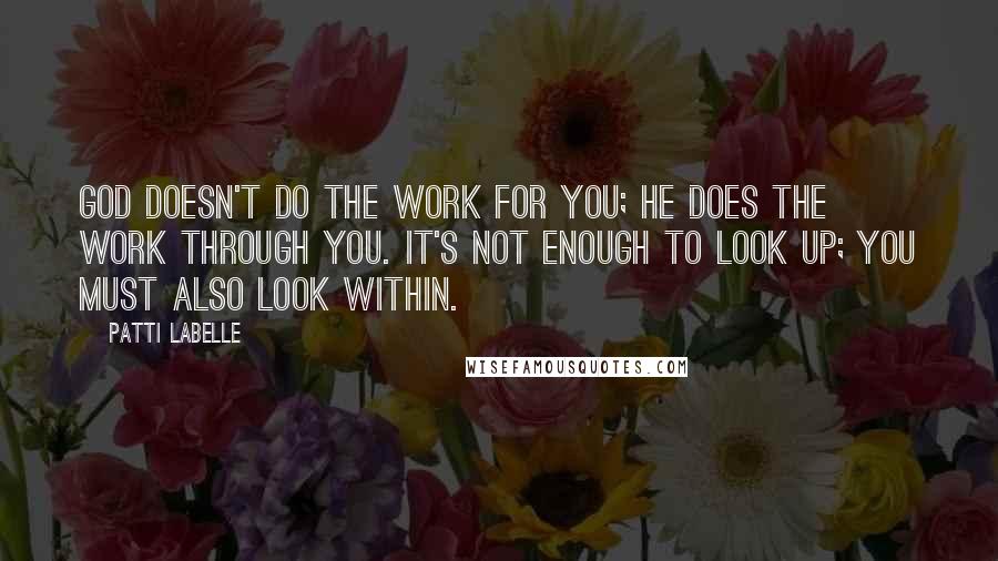 Patti LaBelle quotes: God doesn't do the work for you; he does the work through you. It's not enough to look up; you must also look within.