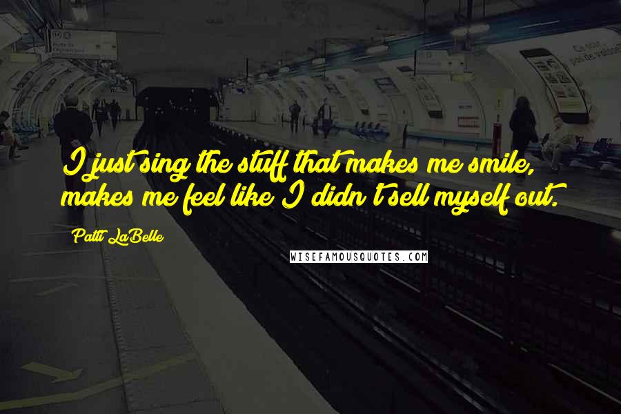 Patti LaBelle quotes: I just sing the stuff that makes me smile, makes me feel like I didn't sell myself out.