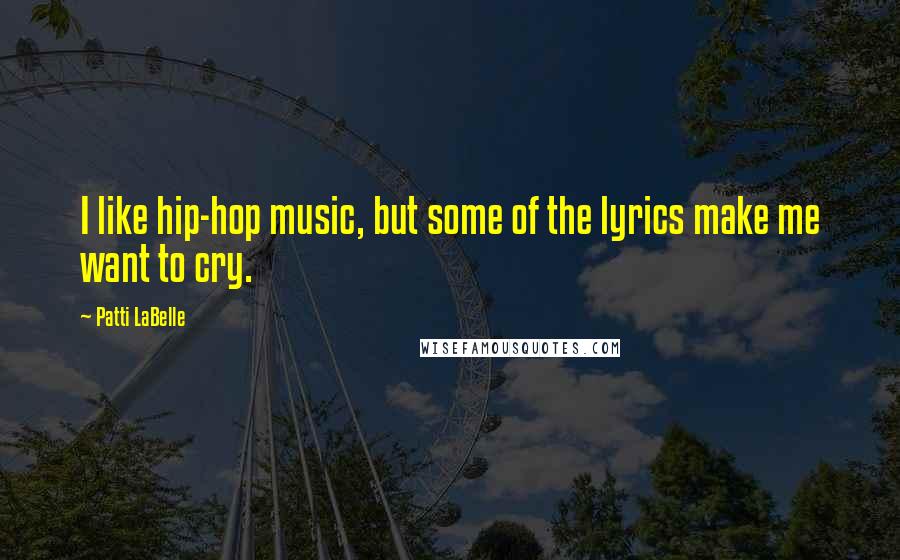 Patti LaBelle quotes: I like hip-hop music, but some of the lyrics make me want to cry.
