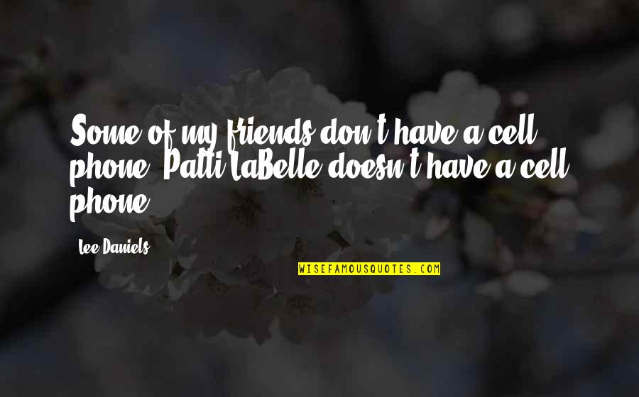 Patti Labelle Quotes By Lee Daniels: Some of my friends don't have a cell
