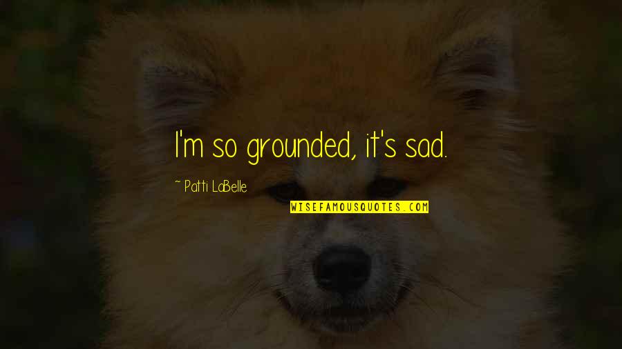 Patti Labelle Quotes By Patti LaBelle: I'm so grounded, it's sad.