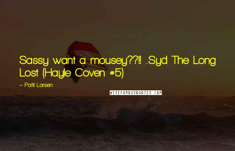 Patti Larsen quotes: Sassy want a mousey??!! -Syd The Long Lost (Hayle Coven #5)