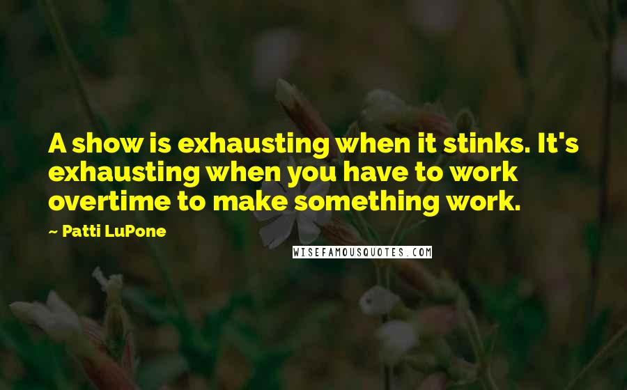 Patti LuPone quotes: A show is exhausting when it stinks. It's exhausting when you have to work overtime to make something work.