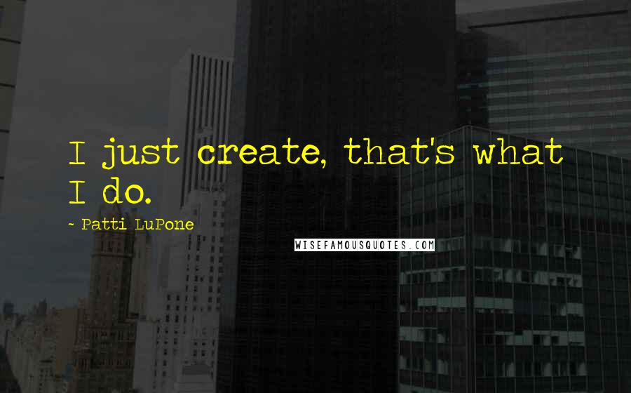 Patti LuPone quotes: I just create, that's what I do.