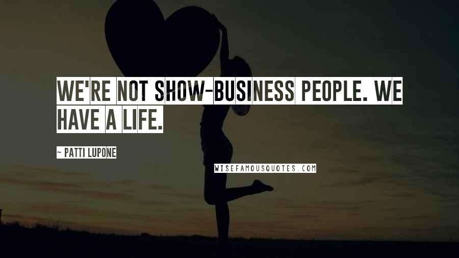 Patti LuPone quotes: We're not show-business people. We have a life.