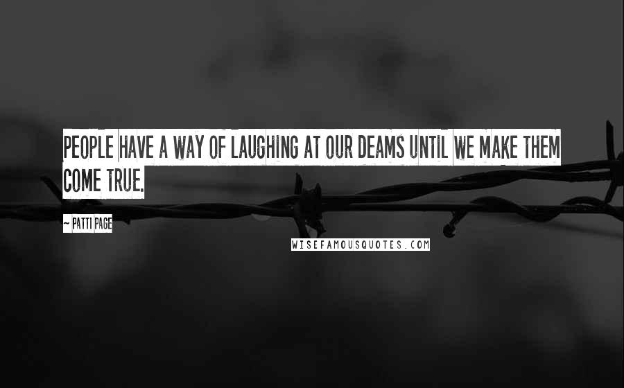 Patti Page quotes: People have a way of laughing at our deams until we make them come true.
