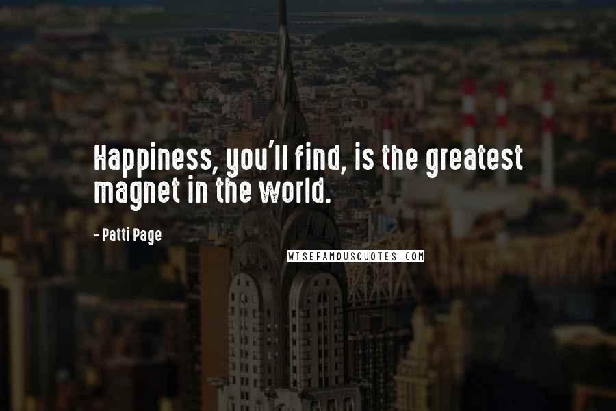 Patti Page quotes: Happiness, you'll find, is the greatest magnet in the world.
