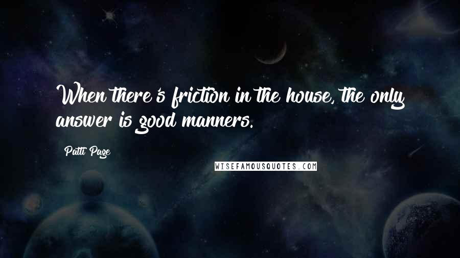 Patti Page quotes: When there's friction in the house, the only answer is good manners.