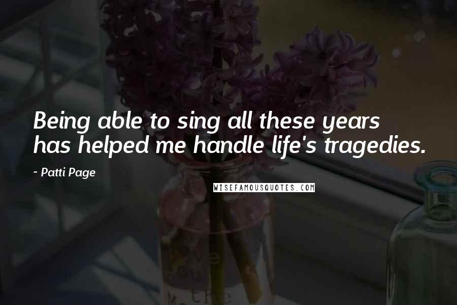 Patti Page quotes: Being able to sing all these years has helped me handle life's tragedies.