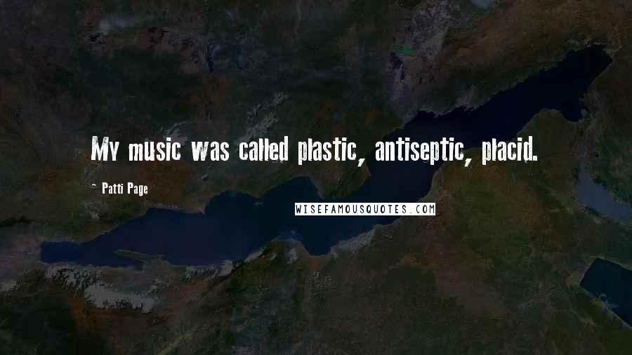 Patti Page quotes: My music was called plastic, antiseptic, placid.
