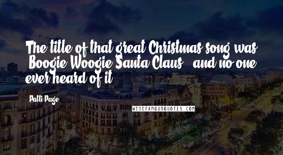 Patti Page quotes: The title of that great Christmas song was 'Boogie Woogie Santa Claus,' and no one ever heard of it.