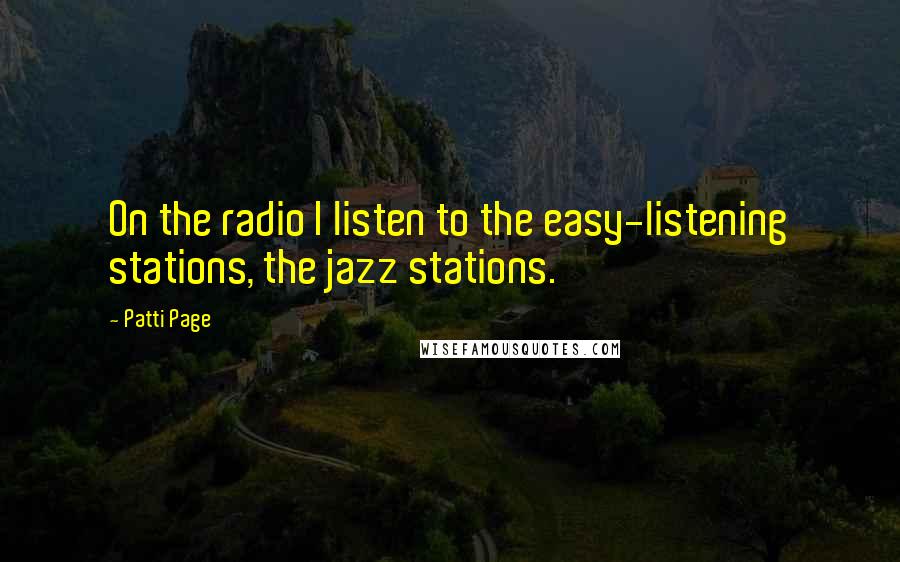 Patti Page quotes: On the radio I listen to the easy-listening stations, the jazz stations.