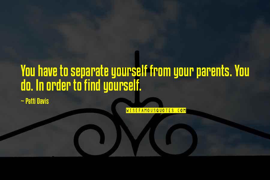 Patti Quotes By Patti Davis: You have to separate yourself from your parents.