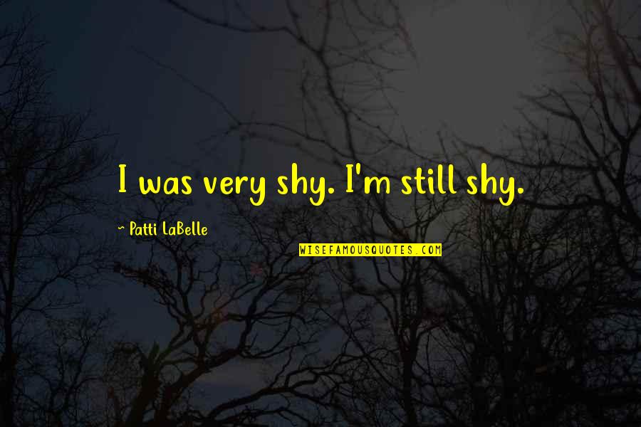 Patti Quotes By Patti LaBelle: I was very shy. I'm still shy.