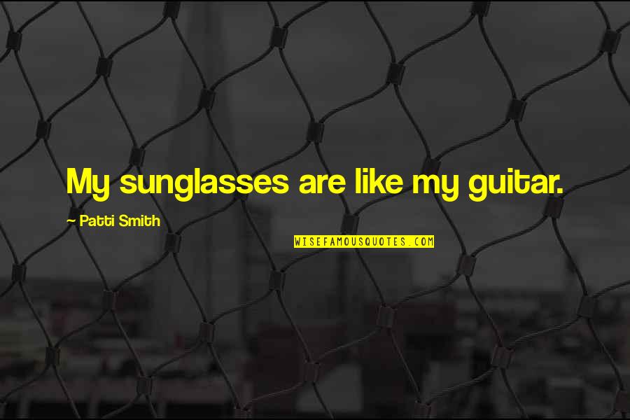 Patti Quotes By Patti Smith: My sunglasses are like my guitar. Patti Quotes By Patti Smith: My sunglasses are like my guitar.