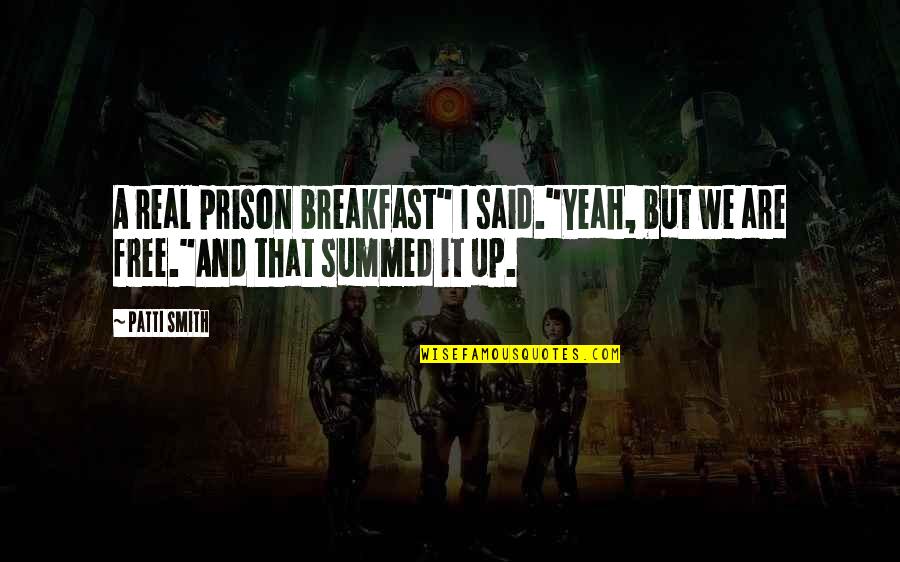 Patti Quotes By Patti Smith: A real prison breakfast" I said."Yeah, but we