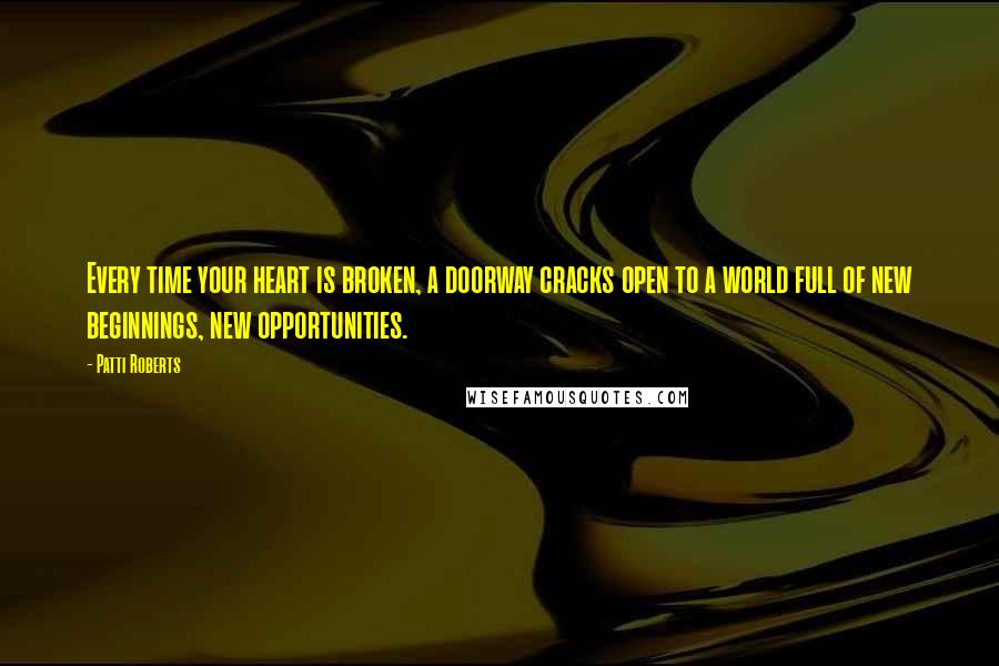 Patti Roberts quotes: Every time your heart is broken, a doorway cracks open to a world full of new beginnings, new opportunities.