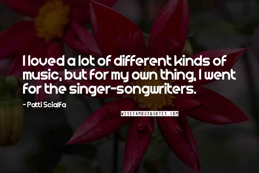 Patti Scialfa quotes: I loved a lot of different kinds of music, but for my own thing, I went for the singer-songwriters.