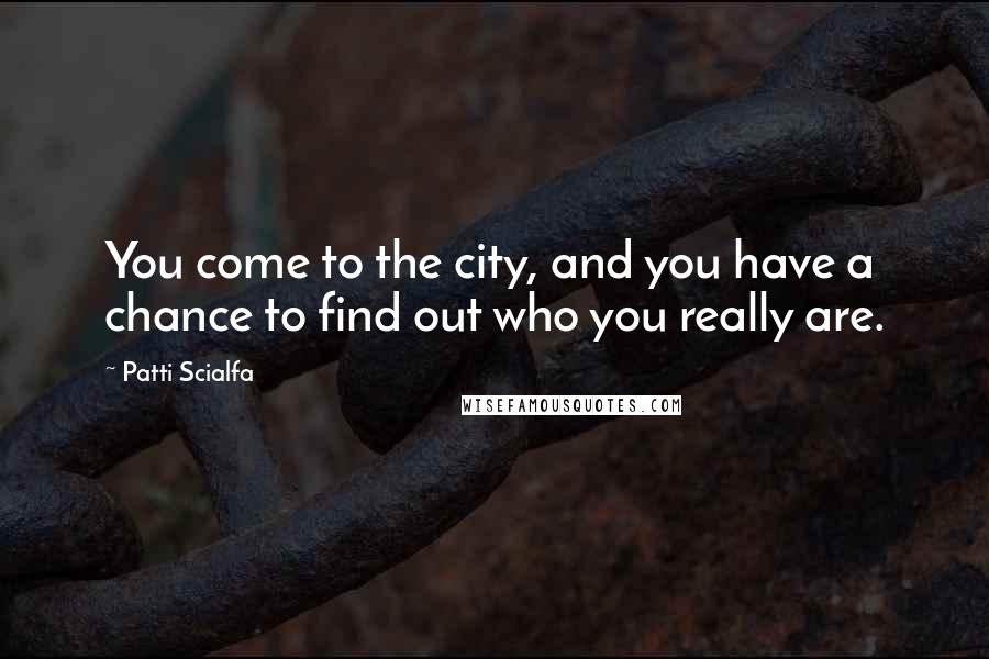 Patti Scialfa quotes: You come to the city, and you have a chance to find out who you really are.