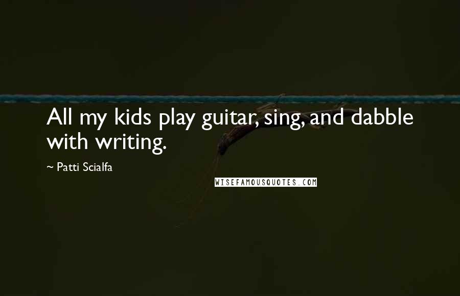 Patti Scialfa quotes: All my kids play guitar, sing, and dabble with writing.