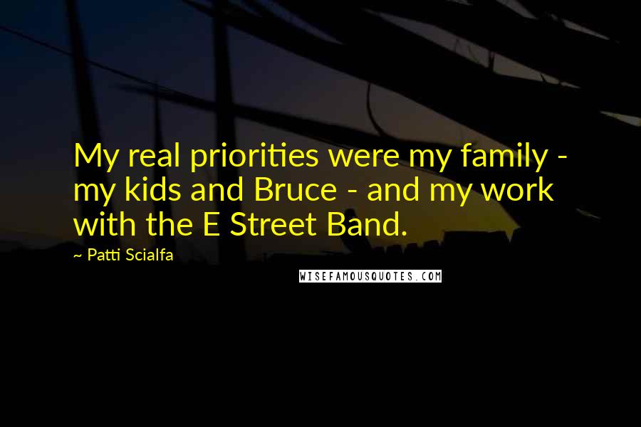 Patti Scialfa quotes: My real priorities were my family - my kids and Bruce - and my work with the E Street Band.