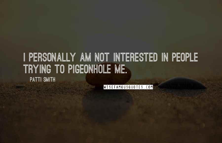 Patti Smith quotes: I personally am not interested in people trying to pigeonhole me.