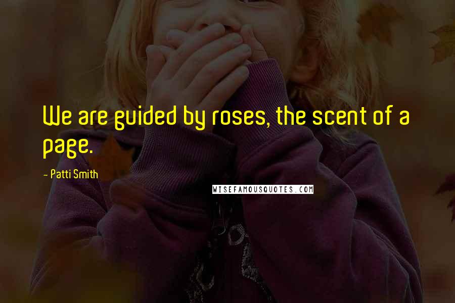 Patti Smith quotes: We are guided by roses, the scent of a page.