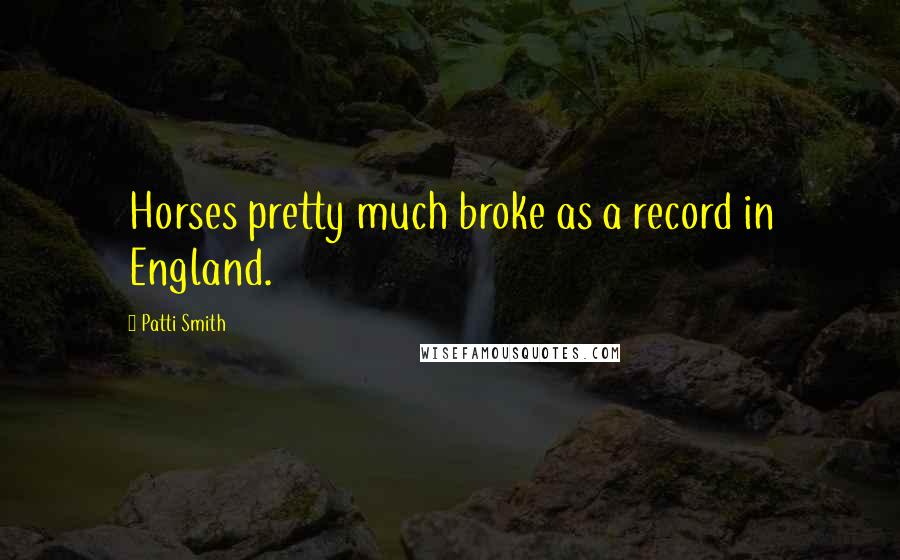 Patti Smith quotes: Horses pretty much broke as a record in England.
