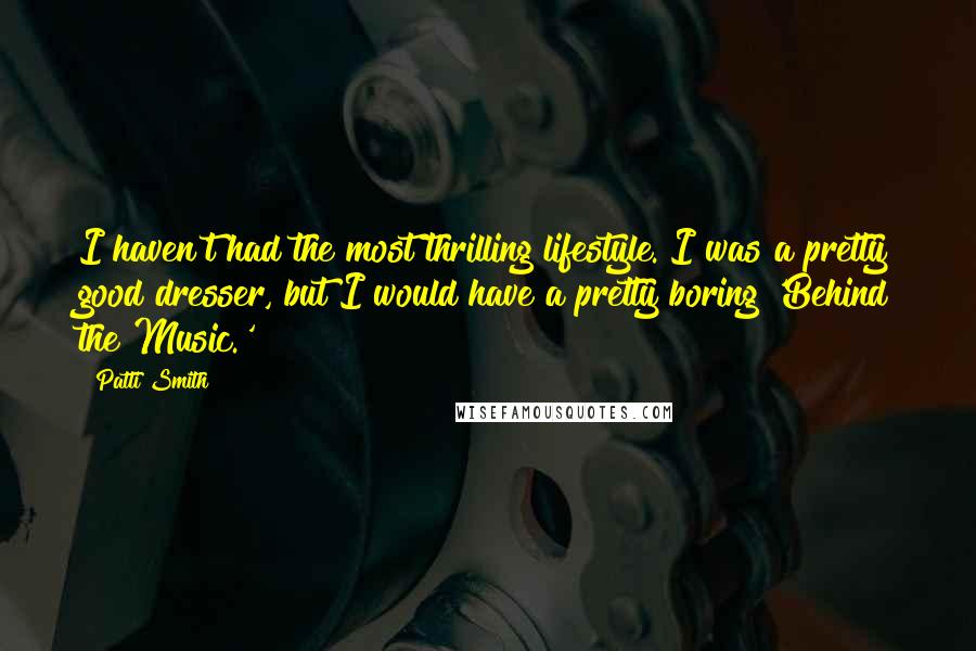 Patti Smith quotes: I haven't had the most thrilling lifestyle. I was a pretty good dresser, but I would have a pretty boring 'Behind the Music.' Patti Smith quotes: I haven't had the most thrilling lifestyle. I was a pretty good dresser, but I would have a pretty boring 'Behind the Music.'