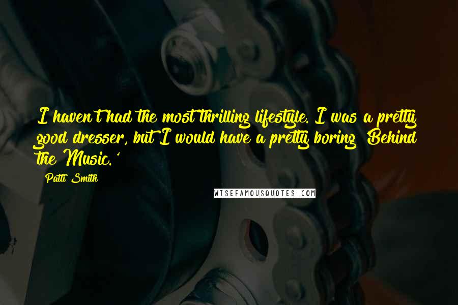 Patti Smith quotes: I haven't had the most thrilling lifestyle. I was a pretty good dresser, but I would have a pretty boring 'Behind the Music.'