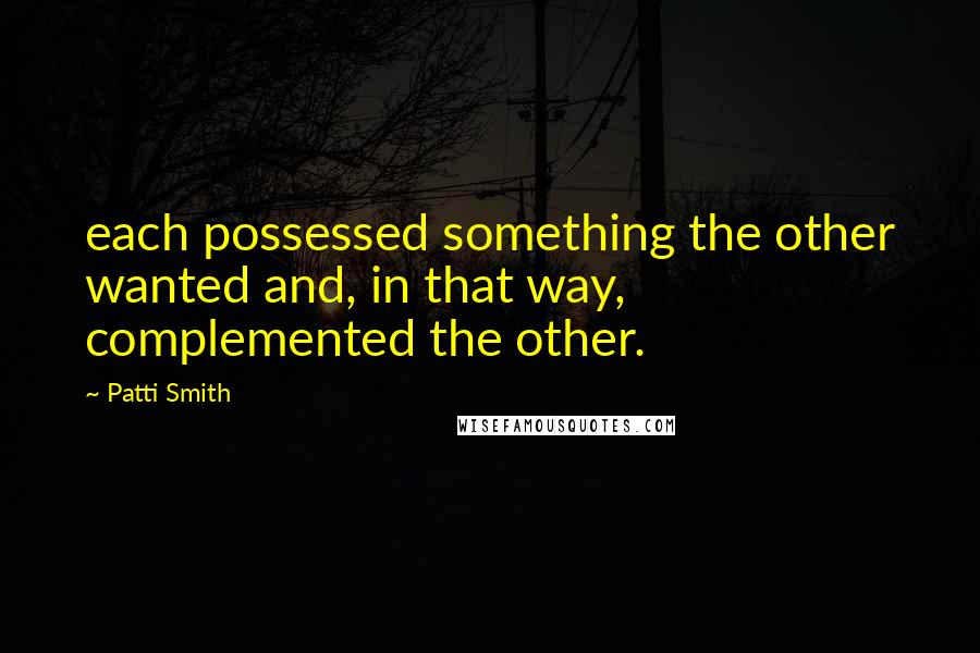 Patti Smith quotes: each possessed something the other wanted and, in that way, complemented the other.
