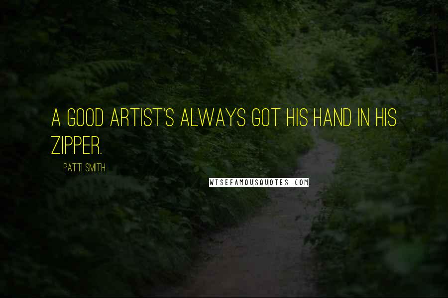 Patti Smith quotes: A good artist's always got his hand in his zipper.