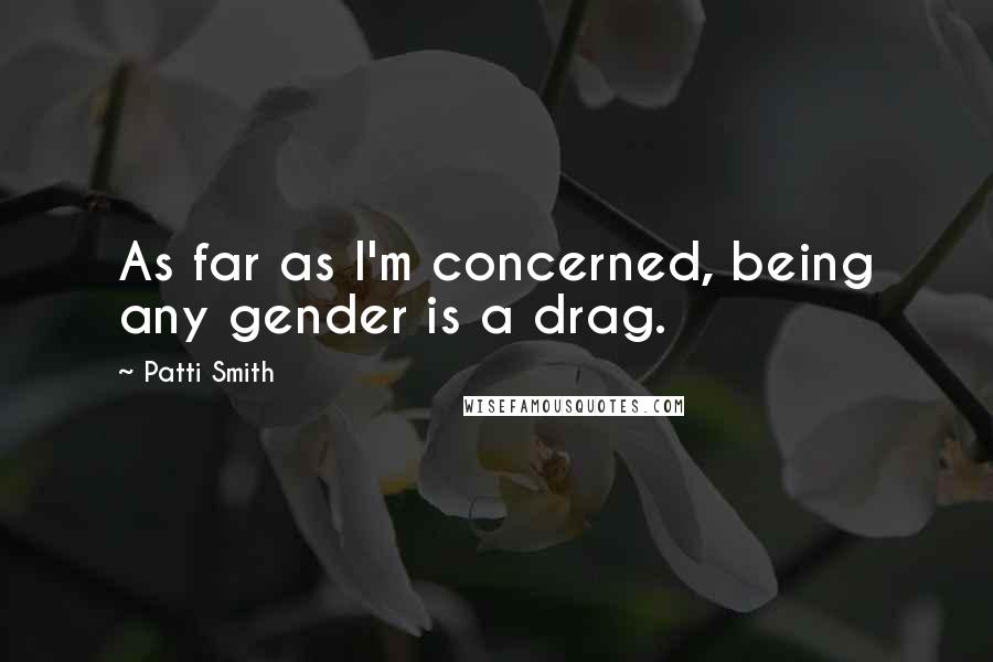 Patti Smith quotes: As far as I'm concerned, being any gender is a drag.