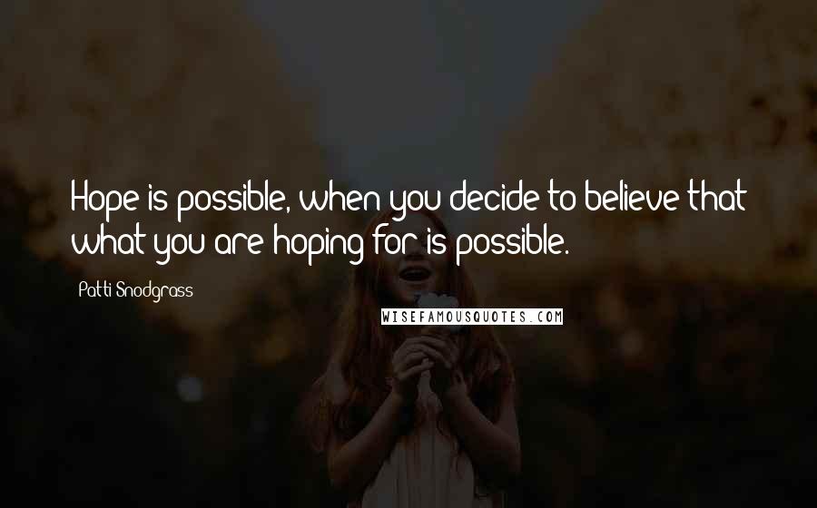 Patti Snodgrass quotes: Hope is possible, when you decide to believe that what you are hoping for is possible.