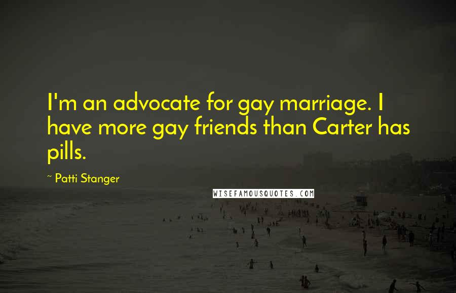 Patti Stanger quotes: I'm an advocate for gay marriage. I have more gay friends than Carter has pills.