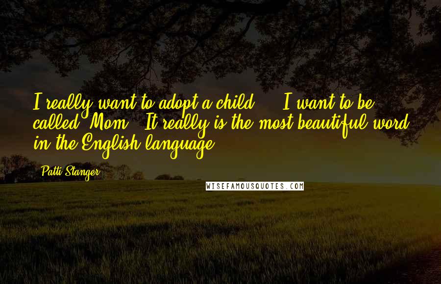 Patti Stanger quotes: I really want to adopt a child ... I want to be called 'Mom.' It really is the most beautiful word in the English language.
