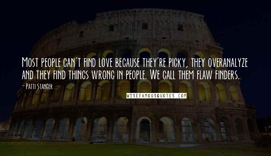 Patti Stanger quotes: Most people can't find love because they're picky, they overanalyze and they find things wrong in people. We call them flaw finders.