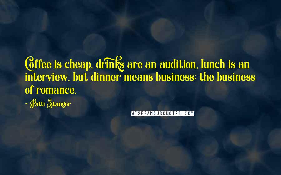 Patti Stanger quotes: Coffee is cheap, drinks are an audition, lunch is an interview, but dinner means business; the business of romance.