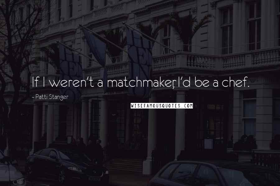 Patti Stanger quotes: If I weren't a matchmaker, I'd be a chef.