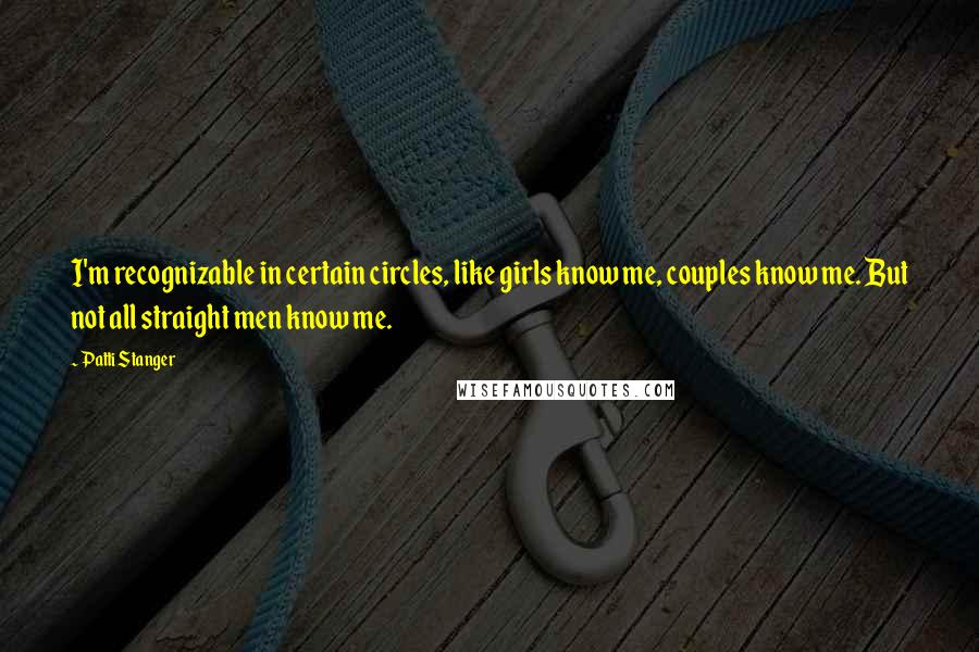 Patti Stanger quotes: I'm recognizable in certain circles, like girls know me, couples know me. But not all straight men know me.