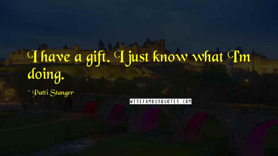 Patti Stanger quotes: I have a gift. I just know what I'm doing.